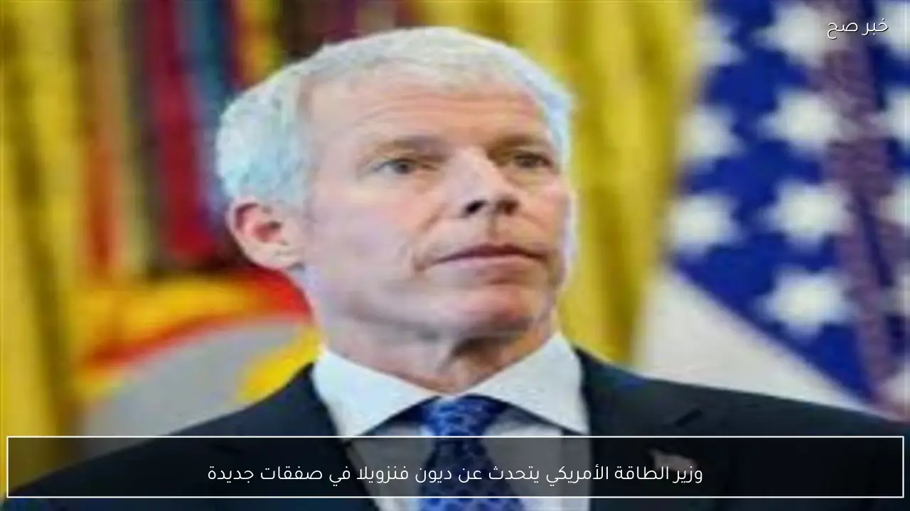 وزير الطاقة الأمريكي يتحدث عن ديون فنزويلا في صفقات جديدة