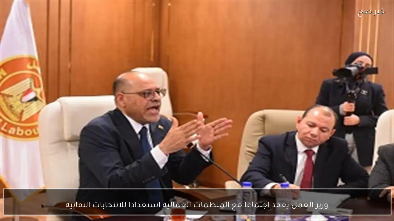 وزير العمل يعقد اجتماعا مع المنظمات العمالية استعدادا للانتخابات النقابية