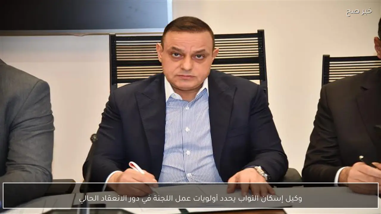 وكيل إسكان النواب يحدد أولويات عمل اللجنة في دور الانعقاد الحالي