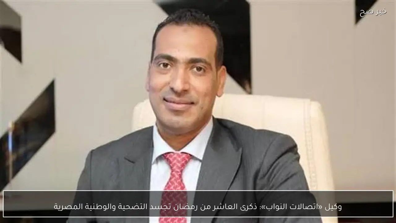 وكيل «اتصالات النواب»: ذكرى العاشر من رمضان تجسد التضحية والوطنية المصرية