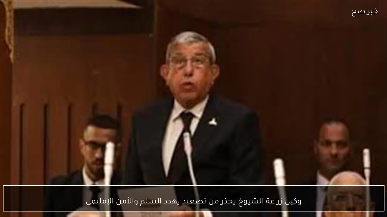 وكيل زراعة الشيوخ يحذر من تصعيد يهدد السلم والأمن الإقليمي