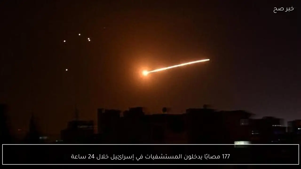 177 مصابًا يدخلون المستشفيات في إسرائيل خلال 24 ساعة