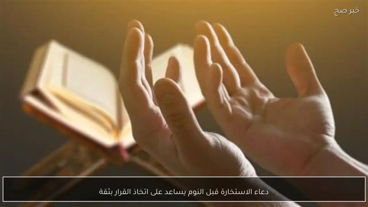 دعاء الاستخارة قبل النوم يساعد على اتخاذ القرار بثقة