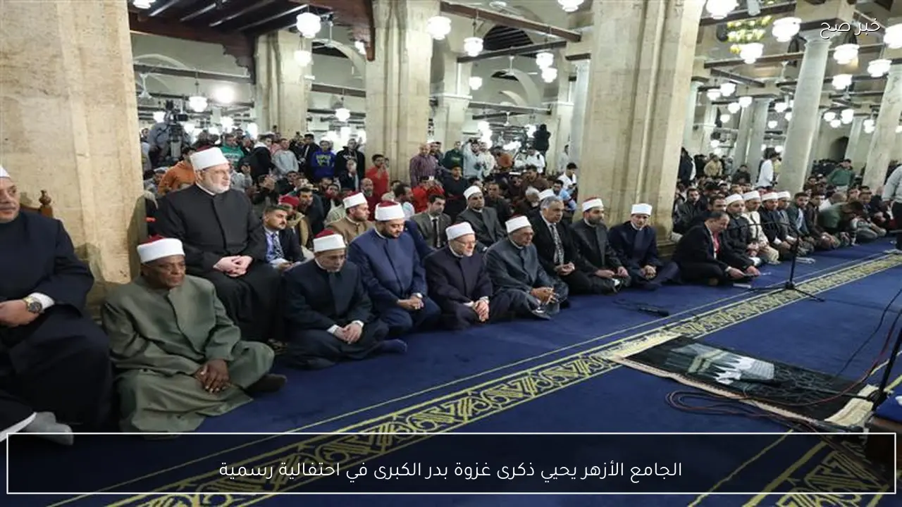 الجامع الأزهر يحيي ذكرى غزوة بدر الكبرى في احتفالية رسمية