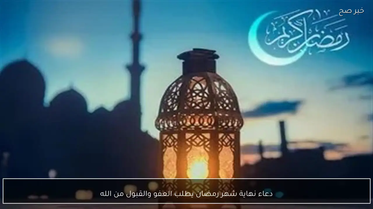 دعاء نهاية شهر رمضان يطلب العفو والقبول من الله
