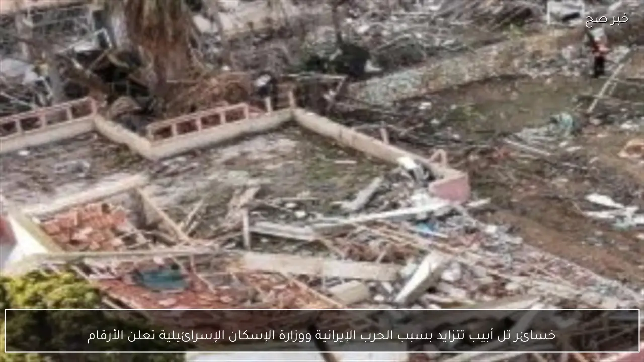 خسائر تل أبيب تتزايد بسبب الحرب الإيرانية ووزارة الإسكان الإسرائيلية تعلن الأرقام