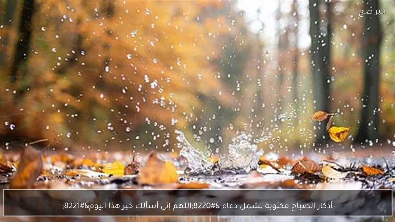 أذكار الصباح مكتوبة تشمل دعاء “اللهم إني أسألك خير هذا اليوم”