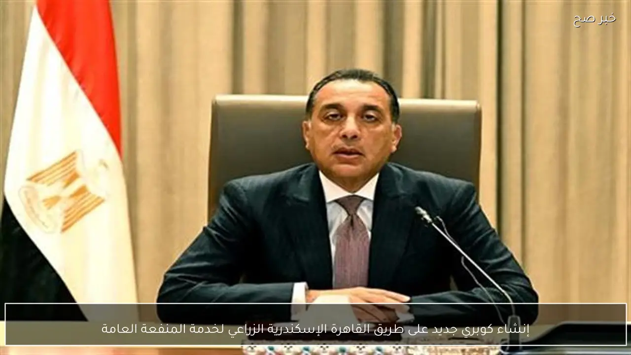 إنشاء كوبري جديد على طريق القاهرة الإسكندرية الزراعي لخدمة المنفعة العامة