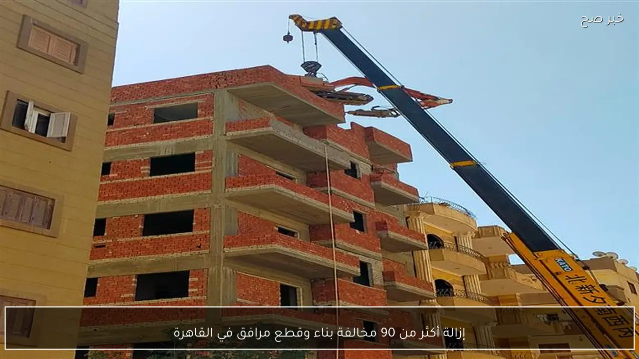 إزالة أكثر من 90 مخالفة بناء وقطع مرافق في القاهرة