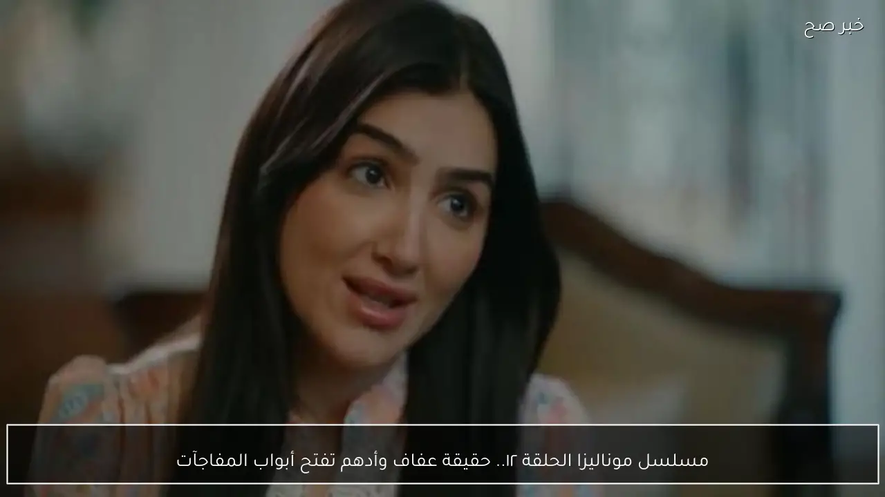 مواعيد عرض وإعادة مسلسل موناليزا الحلقة ١٢.. حقيقة عفاف وأدهم تفتح أبواب المفاجآت