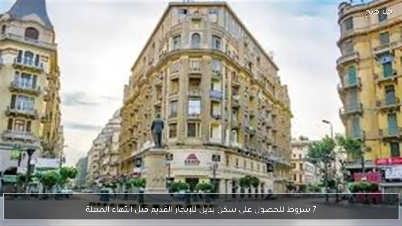 7 شروط للحصول على سكن بديل للإيجار القديم قبل انتهاء المهلة