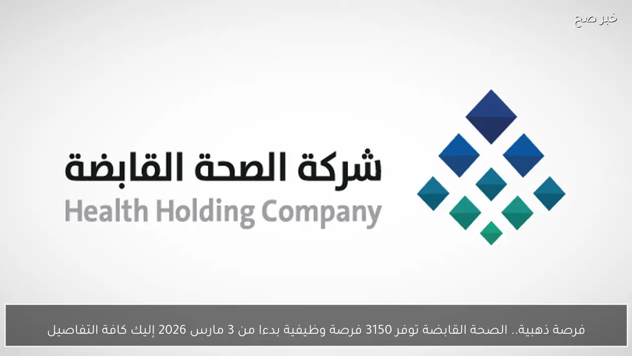 فرصة ذهبية.. الصحة القابضة توفر 3150 فرصة وظيفية بدءا من 3 مارس 2026 إليك كافة التفاصيل