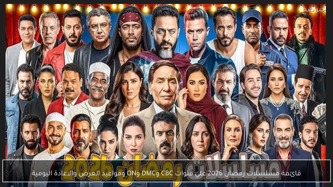 قائمة مسلسلات رمضان 2026 علي قنوات CBC وDMC وON ومواعيد العرض والاعادة اليومية