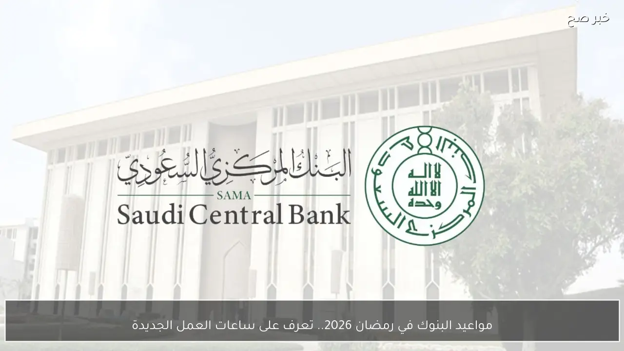 مواعيد البنوك في رمضان 2026.. تعرف على ساعات العمل الجديدة
