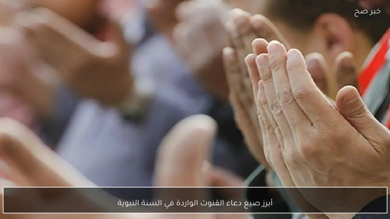 أبرز صيغ دعاء القنوت الواردة في السنة النبوية