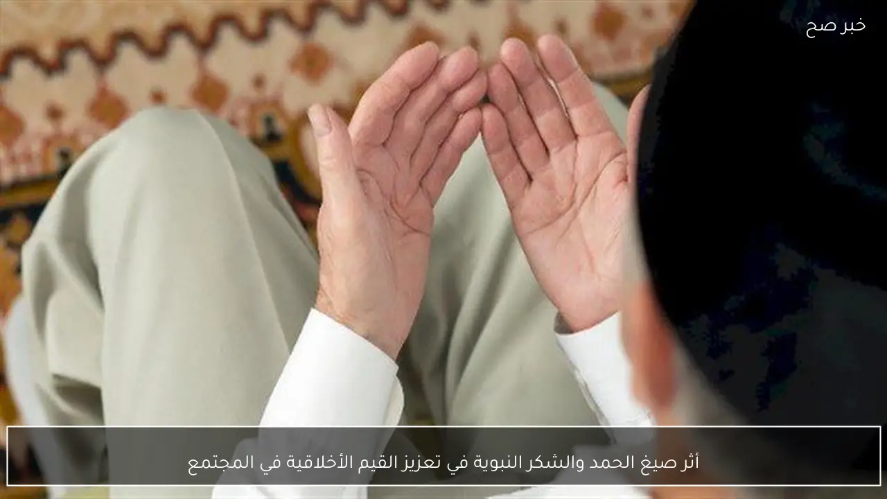 أثر صيغ الحمد والشكر النبوية في تعزيز القيم الأخلاقية في المجتمع