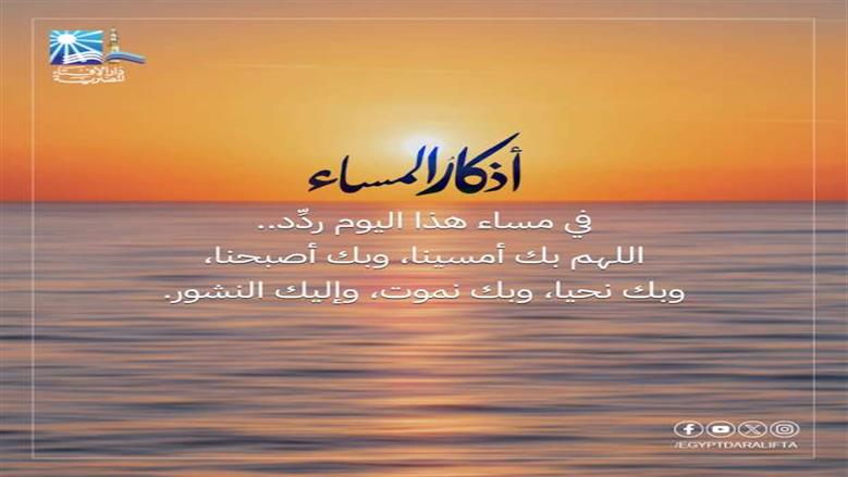 أذكار المساء مكتوبة.. «اللَّهُمَّ رَحْمَتَكَ أَرْجُو، فَلاَ تَكِلْنِي إِلَى نَفْسِى طَرْفَةَ عَيْنٍ»