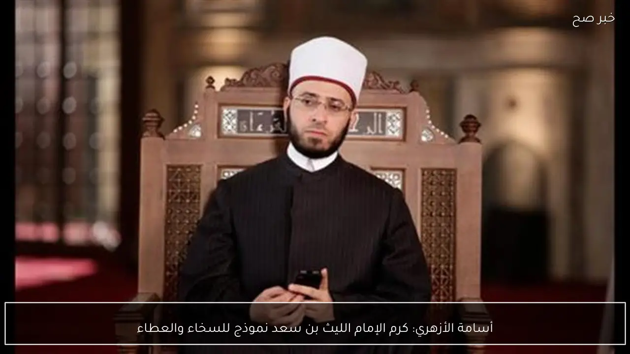 أسامة الأزهري: كرم الإمام الليث بن سعد نموذج للسخاء والعطاء