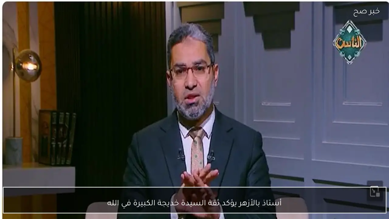 أستاذ بالأزهر يؤكد ثقة السيدة خديجة الكبيرة في الله