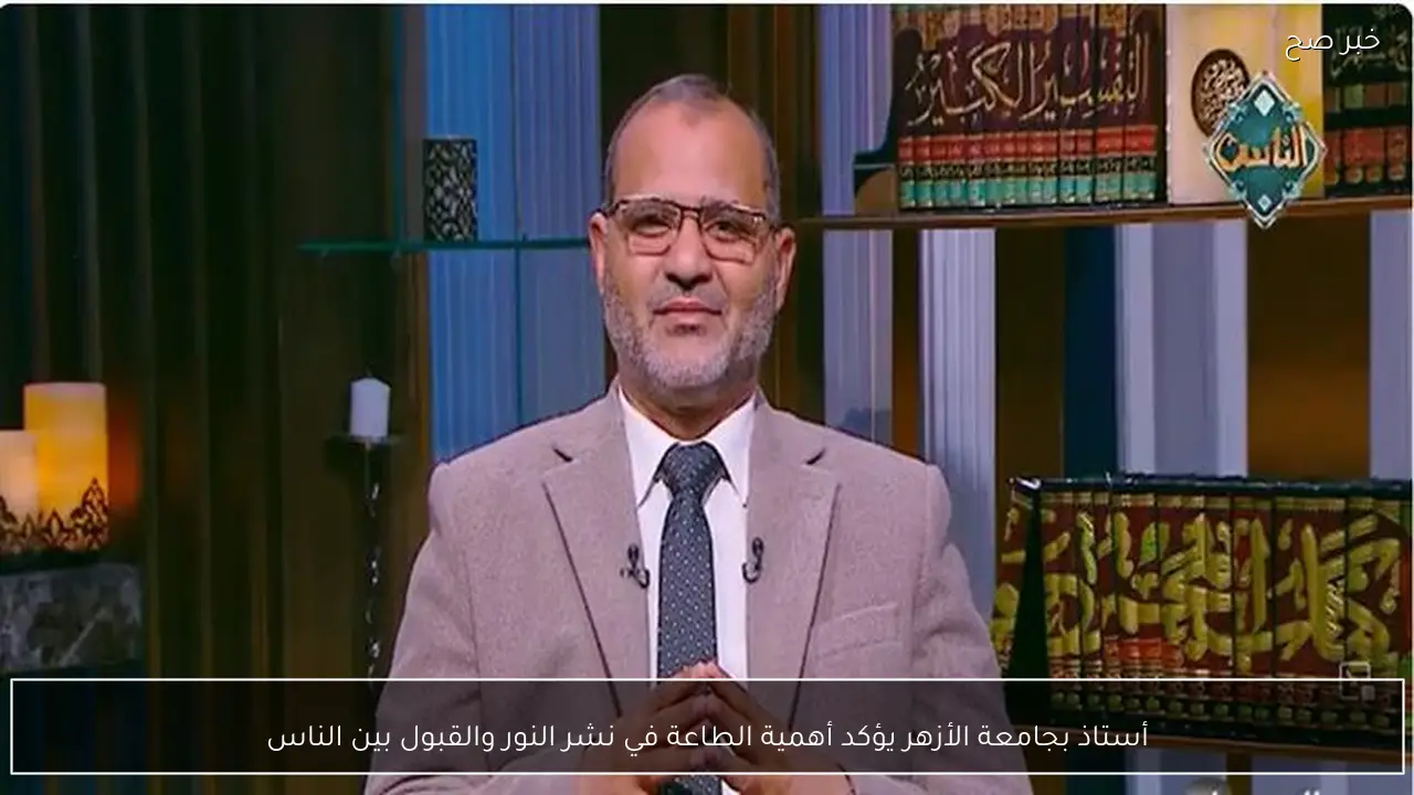 أستاذ بجامعة الأزهر يؤكد أهمية الطاعة في نشر النور والقبول بين الناس