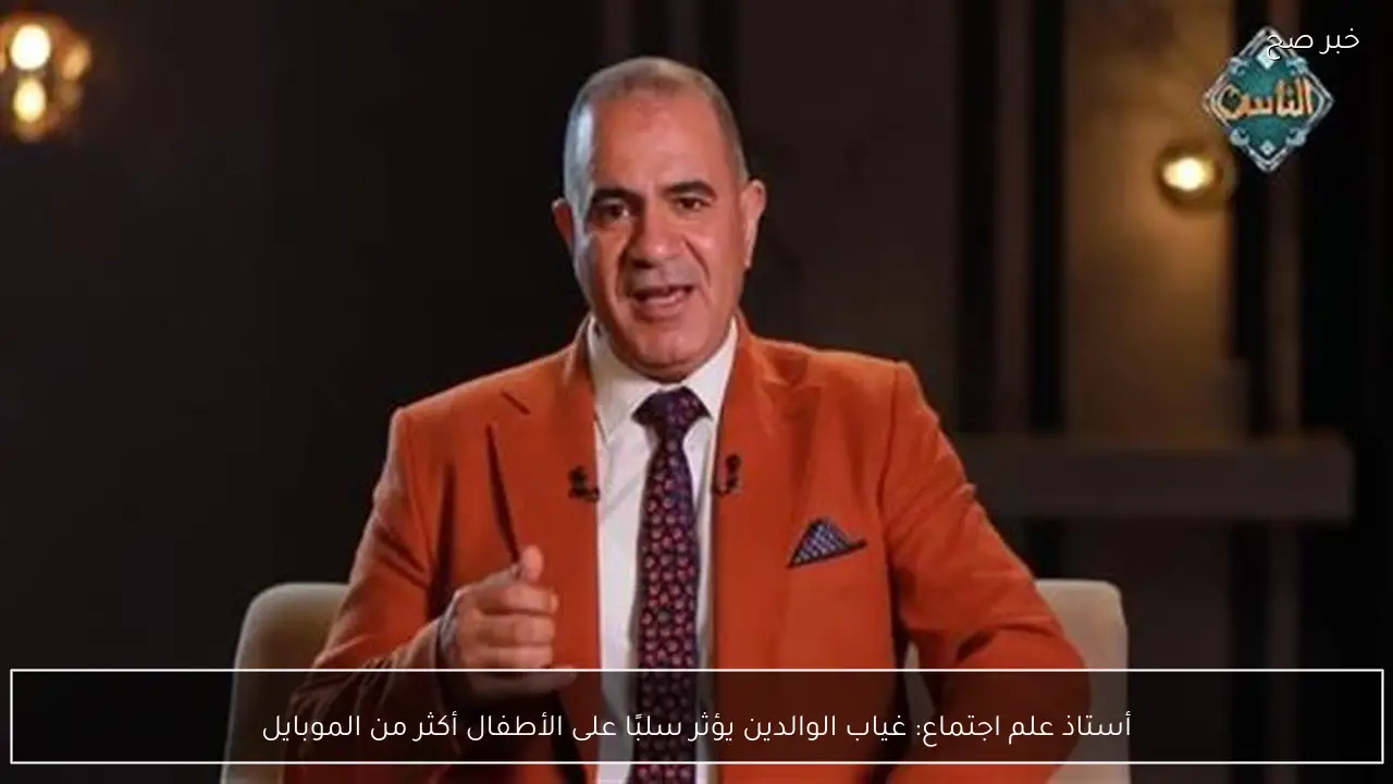 أستاذ علم اجتماع: غياب الوالدين يؤثر سلبًا على الأطفال أكثر من الموبايل