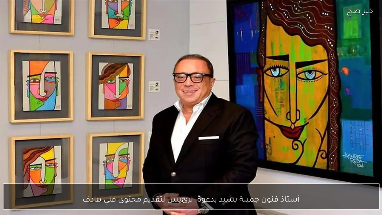 أستاذ فنون جميلة يشيد بدعوة الرئيس لتقديم محتوى فني هادف