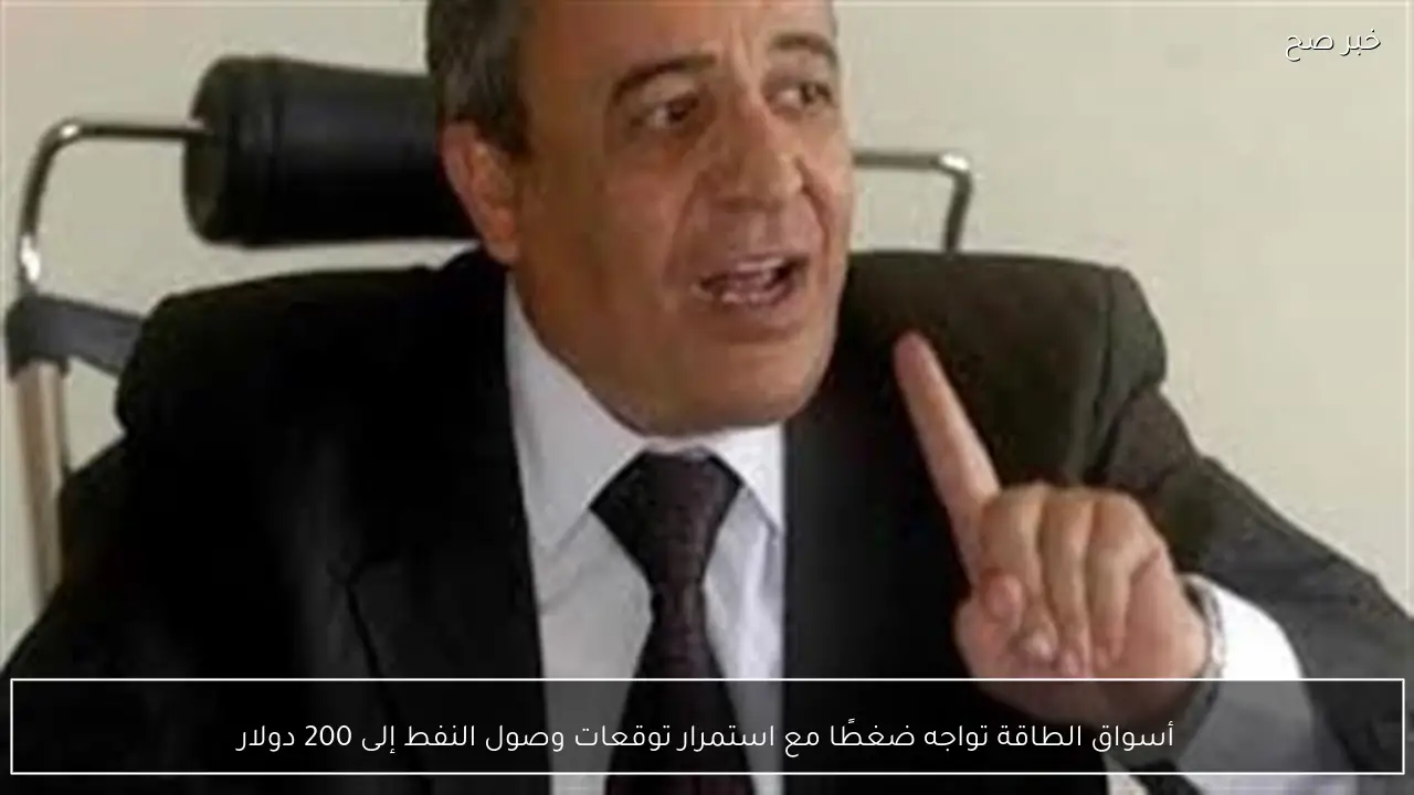 أسواق الطاقة تواجه ضغطًا مع استمرار توقعات وصول النفط إلى 200 دولار