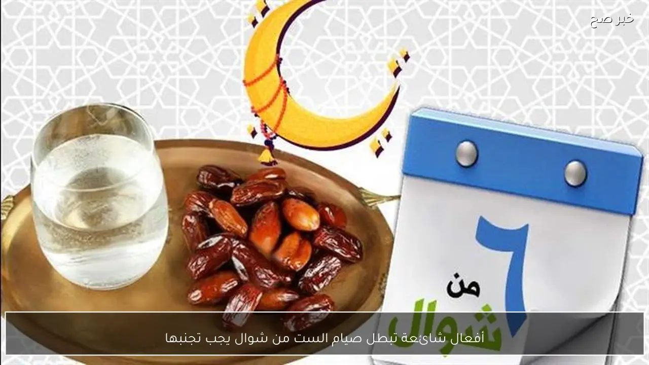 أفعال شائعة تبطل صيام الست من شوال يجب تجنبها