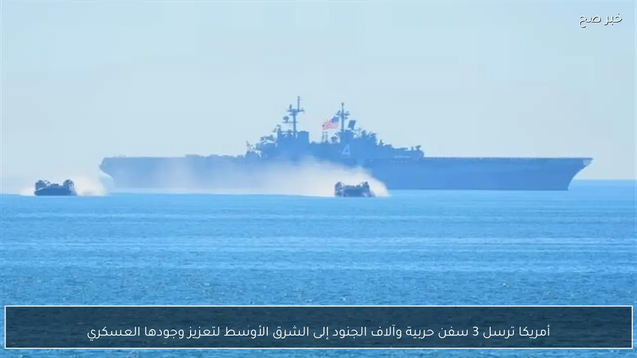 أمريكا ترسل 3 سفن حربية وآلاف الجنود إلى الشرق الأوسط لتعزيز وجودها العسكري