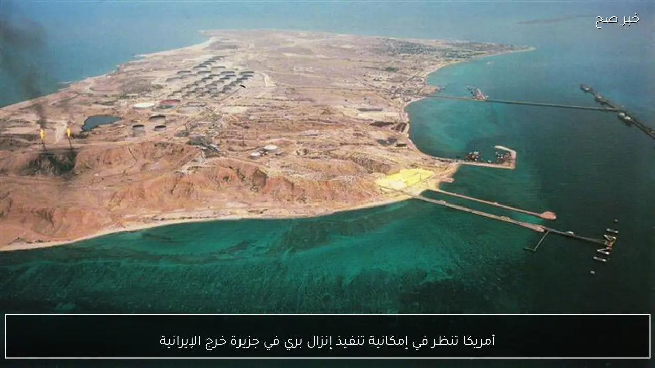 أمريكا تنظر في إمكانية تنفيذ إنزال بري في جزيرة خرج الإيرانية