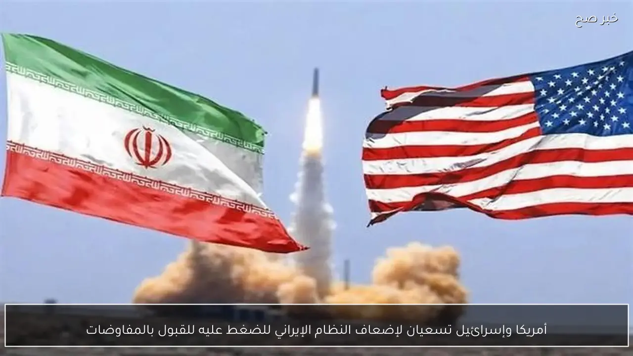 أمريكا وإسرائيل تسعيان لإضعاف النظام الإيراني للضغط عليه للقبول بالمفاوضات