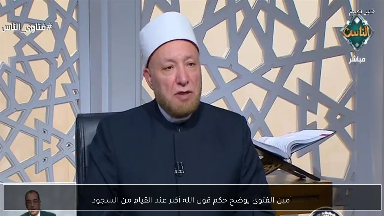 أمين الفتوى يوضح حكم قول الله أكبر عند القيام من السجود