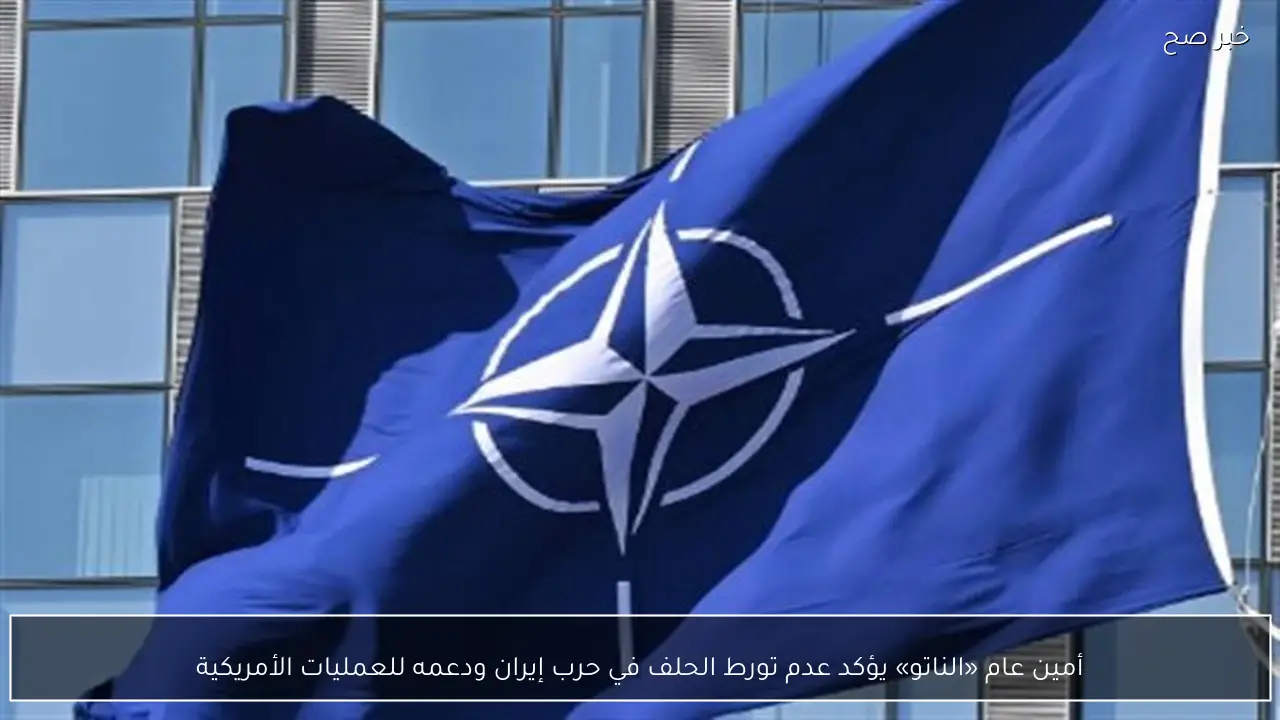 أمين عام «الناتو» يؤكد عدم تورط الحلف في حرب إيران ودعمه للعمليات الأمريكية