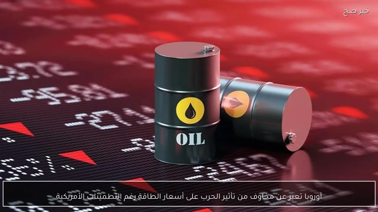 أوروبا تعبر عن مخاوف من تأثير الحرب على أسعار الطاقة رغم التطمينات الأمريكية