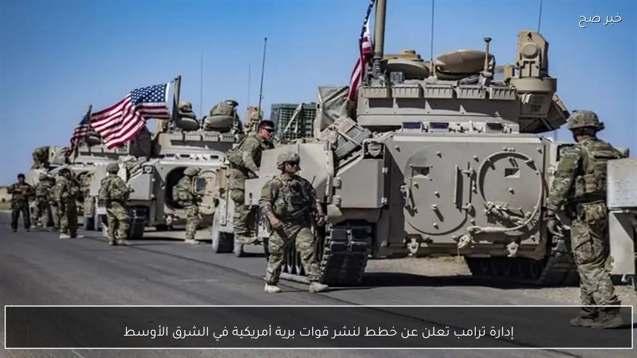 إدارة ترامب تعلن عن خطط لنشر قوات برية أمريكية في الشرق الأوسط