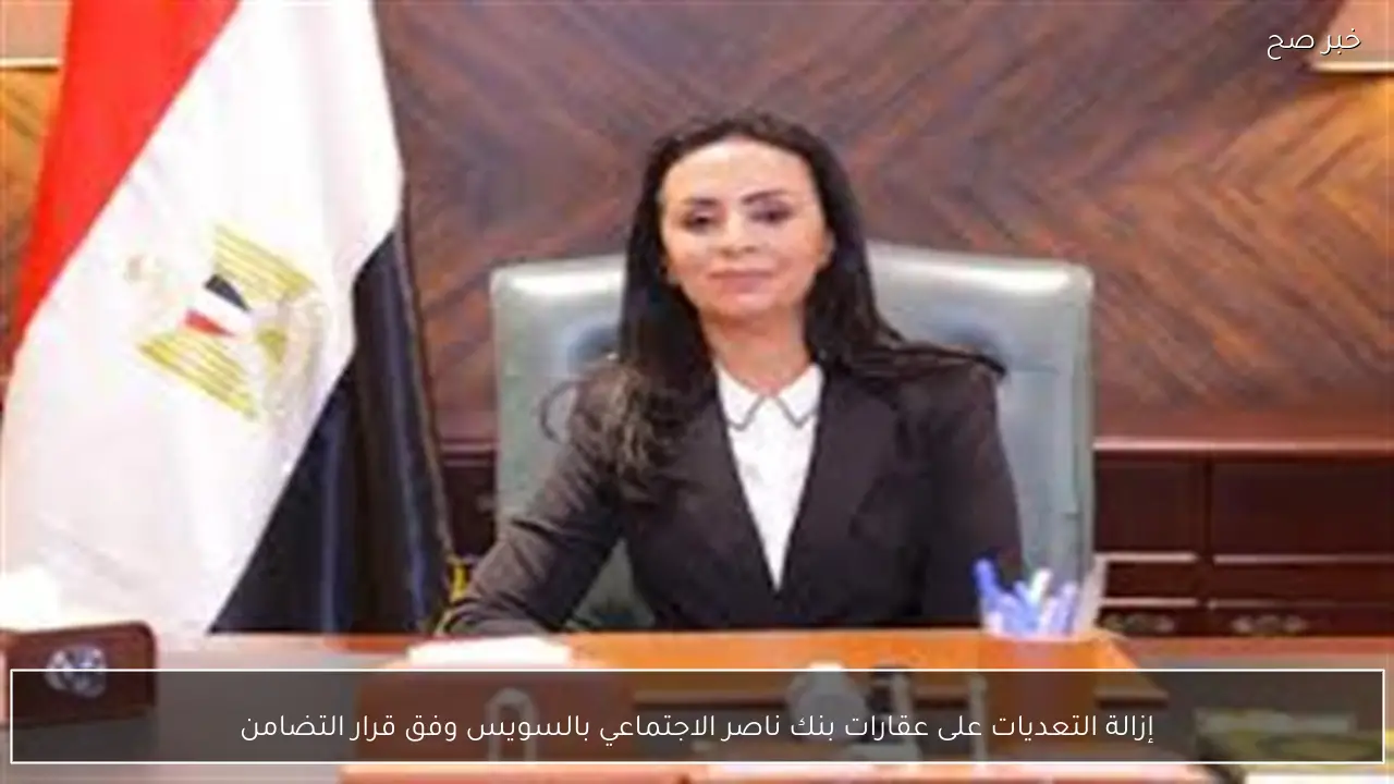 إزالة التعديات على عقارات بنك ناصر الاجتماعي بالسويس وفق قرار التضامن