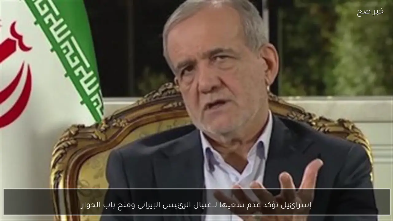 إسرائيل تؤكد عدم سعيها لاغتيال الرئيس الإيراني وفتح باب الحوار