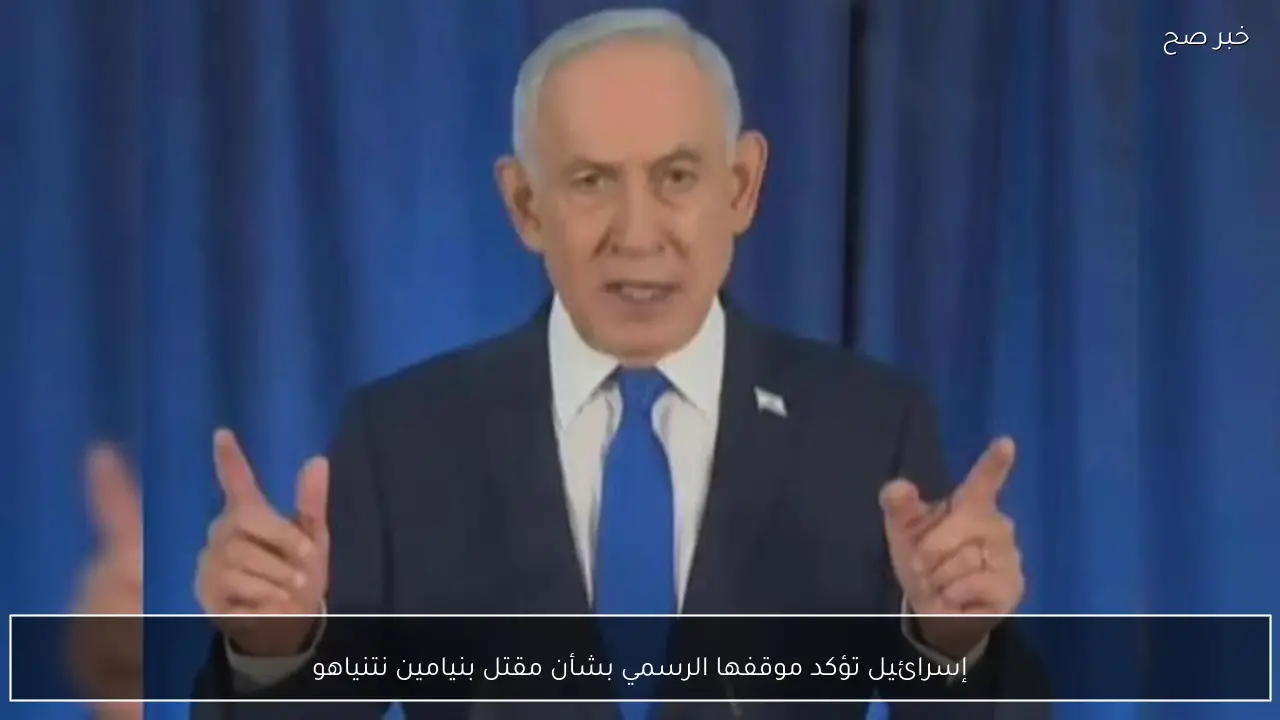 إسرائيل تؤكد موقفها الرسمي بشأن مقتل بنيامين نتنياهو
