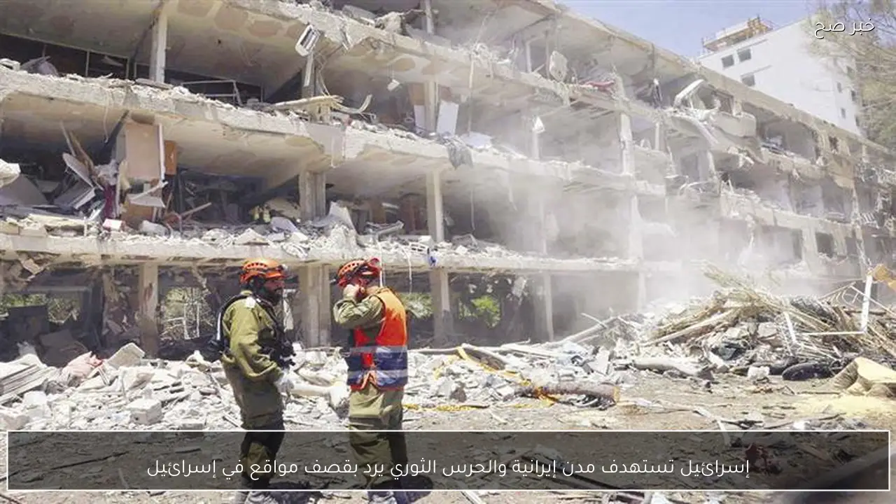 إسرائيل تستهدف مدن إيرانية والحرس الثوري يرد بقصف مواقع في إسرائيل