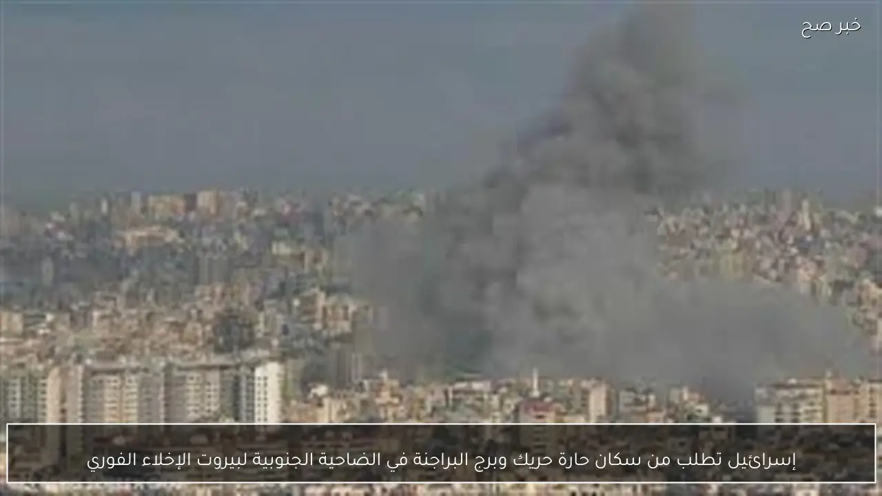 إسرائيل تطلب من سكان حارة حريك وبرج البراجنة في الضاحية الجنوبية لبيروت الإخلاء الفوري