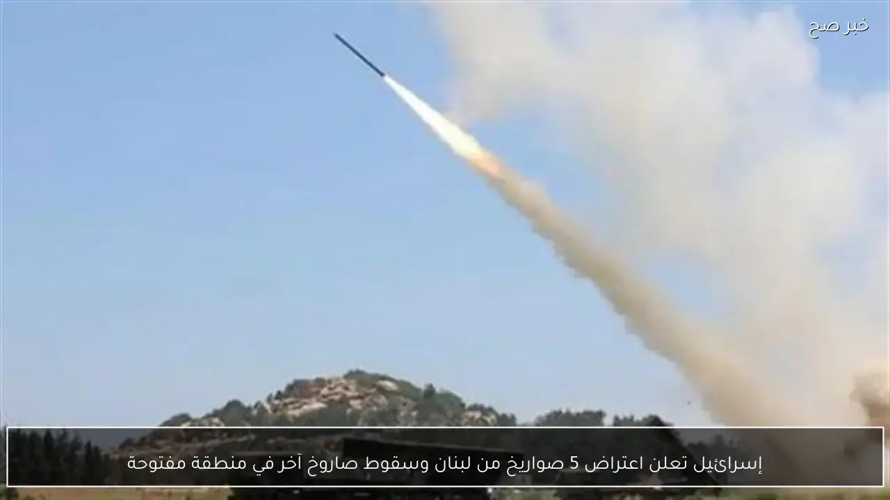 إسرائيل تعلن اعتراض 5 صواريخ من لبنان وسقوط صاروخ آخر في منطقة مفتوحة