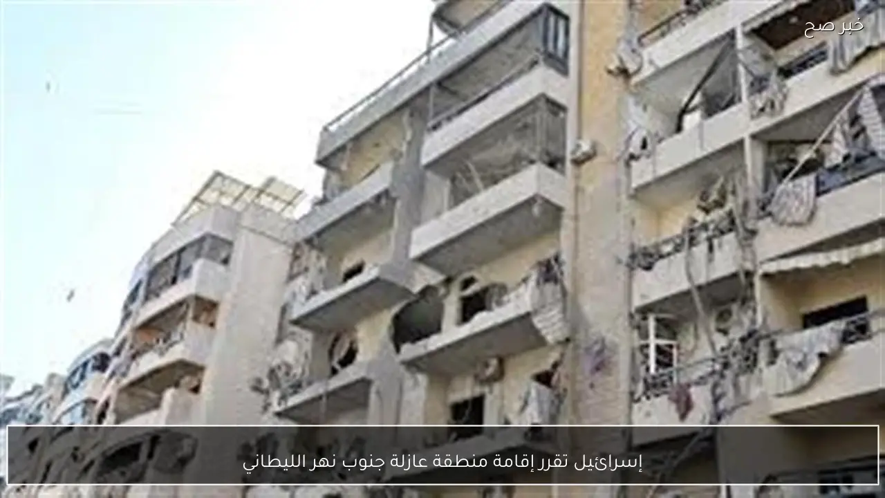 إسرائيل تقرر إقامة منطقة عازلة جنوب نهر الليطاني