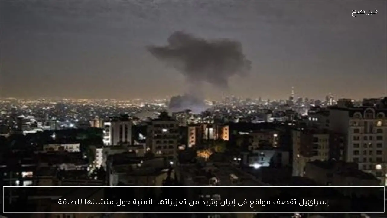 إسرائيل تقصف مواقع في إيران وتزيد من تعزيزاتها الأمنية حول منشآتها للطاقة