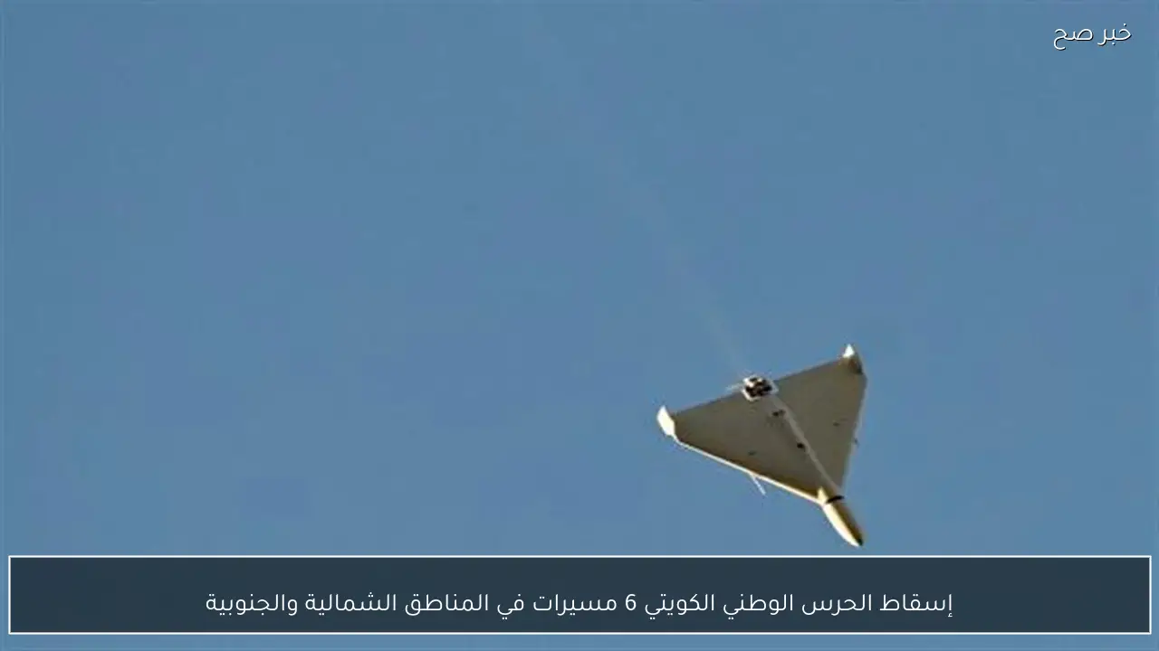 إسقاط الحرس الوطني الكويتي 6 مسيرات في المناطق الشمالية والجنوبية