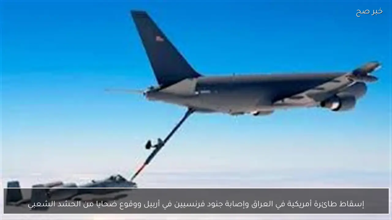إسقاط طائرة أمريكية في العراق وإصابة جنود فرنسيين في أربيل ووقوع ضحايا من الحشد الشعبي