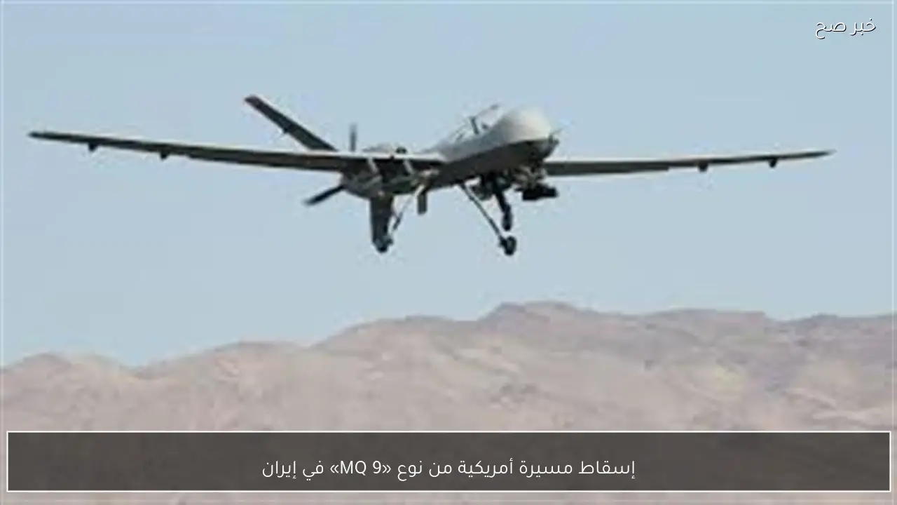 إسقاط مسيرة أمريكية من نوع «MQ 9» في إيران
