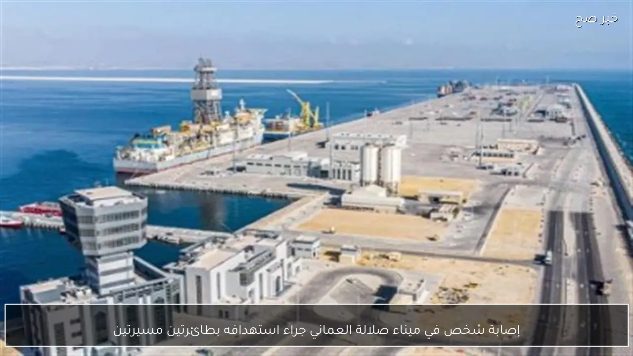 إصابة شخص في ميناء صلالة العماني جراء استهدافه بطائرتين مسيرتين