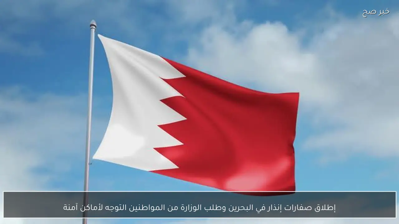 إطلاق صفارات إنذار في البحرين وطلب الوزارة من المواطنين التوجه لأماكن آمنة