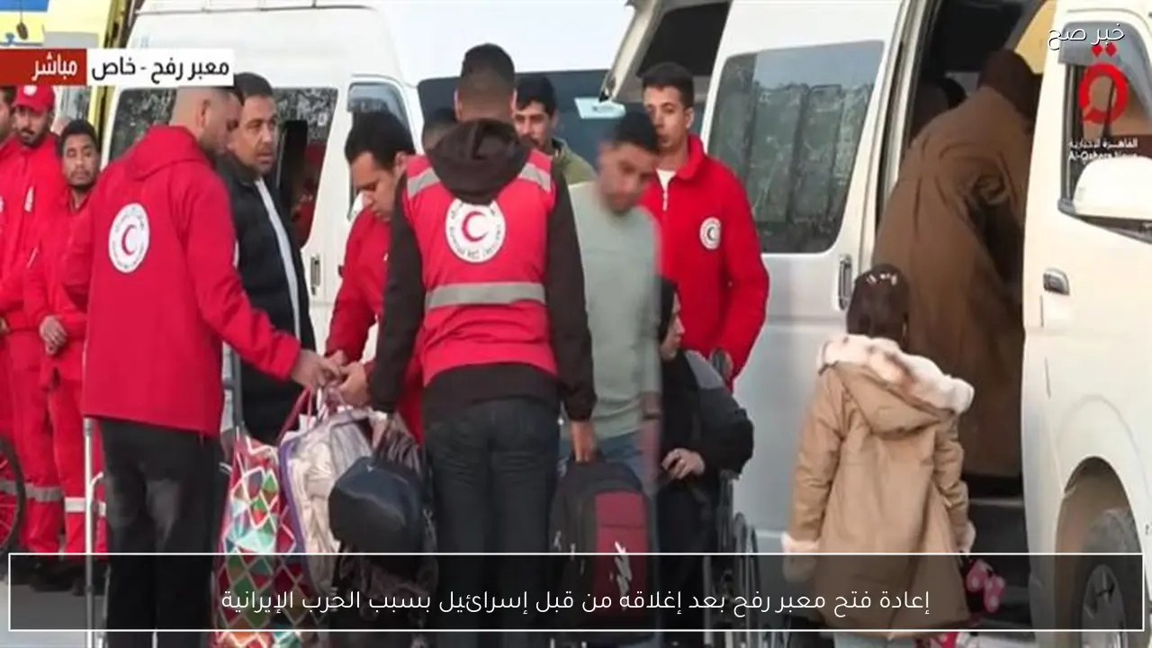 إعادة فتح معبر رفح بعد إغلاقه من قبل إسرائيل بسبب الحرب الإيرانية