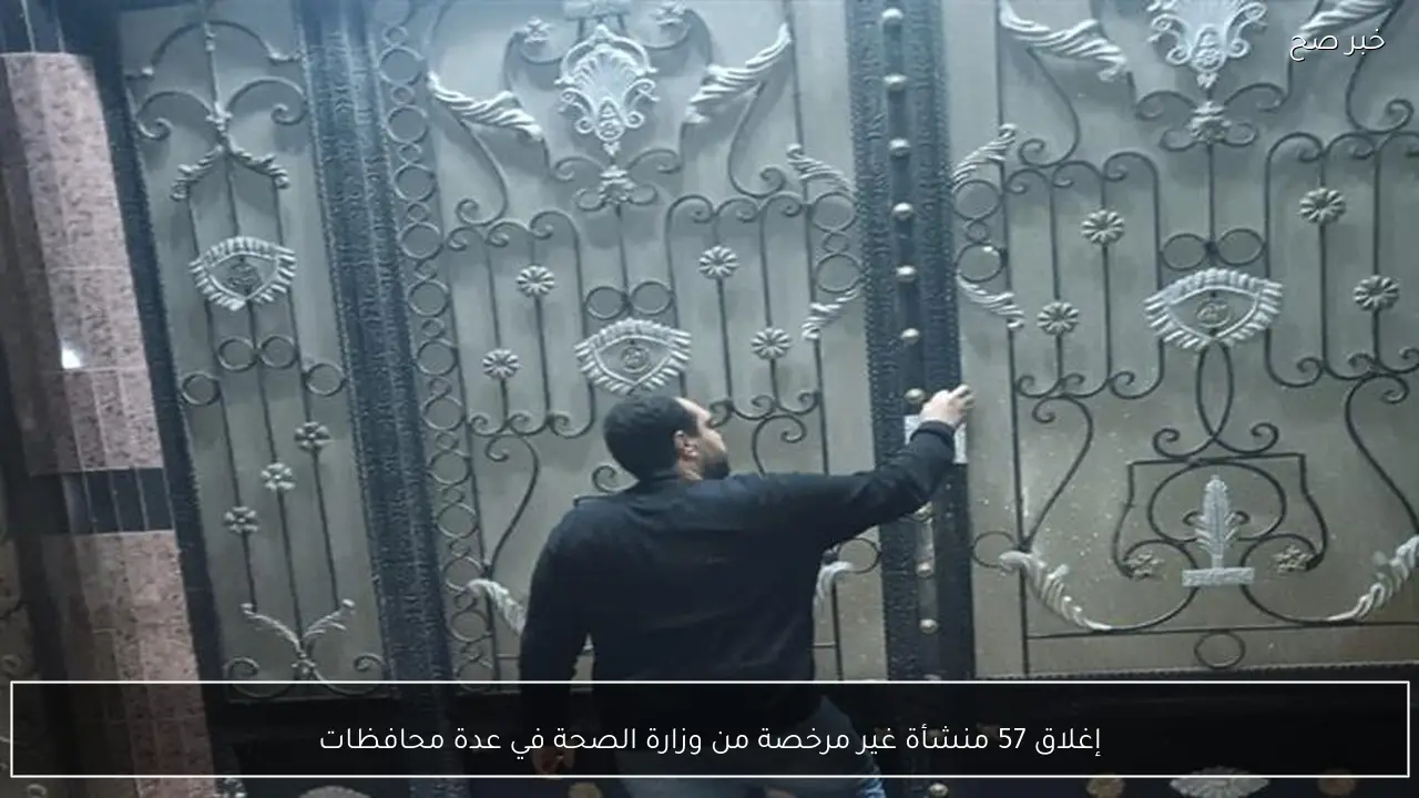 إغلاق 57 منشأة غير مرخصة من وزارة الصحة في عدة محافظات